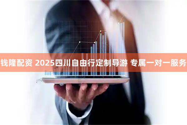 钱隆配资 2025四川自由行定制导游 专属一对一服务