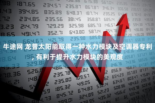 牛途网 龙普太阳能取得一种水力模块及空调器专利, 有利于提升水力模块的美观度