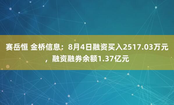 赛岳恒 金桥信息:8月4日融资买入2517.03万元,融资融券余额1.37亿元