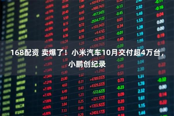 168配资 卖爆了！小米汽车10月交付超4万台，小鹏创纪录