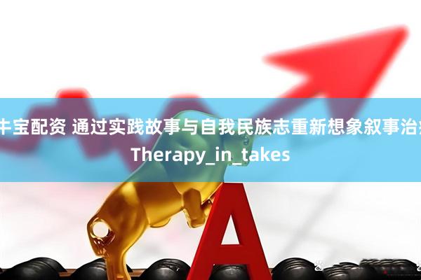 擒牛宝配资 通过实践故事与自我民族志重新想象叙事治疗_Therapy_in_takes