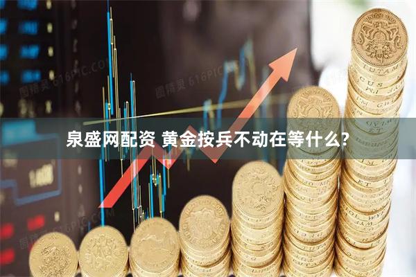 泉盛网配资 黄金按兵不动在等什么?