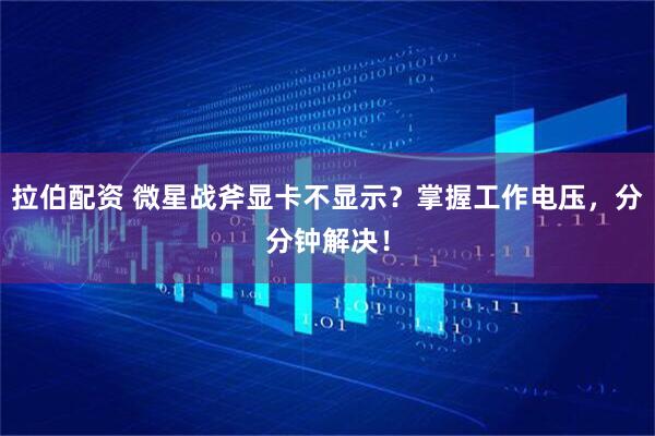 拉伯配资 微星战斧显卡不显示？掌握工作电压，分分钟解决！