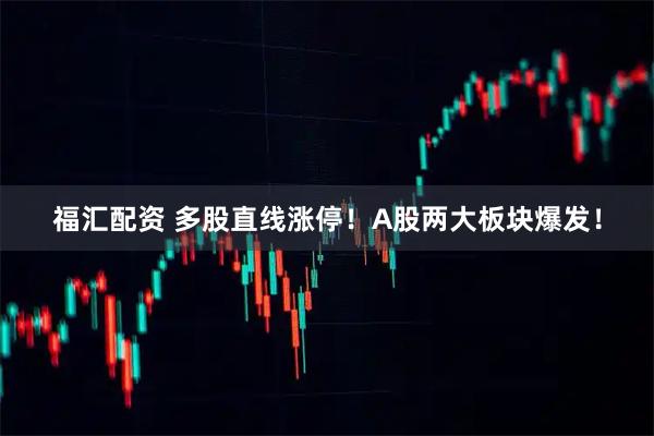 福汇配资 多股直线涨停!A股两大板块爆发!
